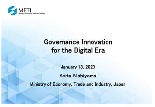Governance Innovation
for the Digital Era
January 13, 2020
Keita Nishiyama
Ministry of Economy, Trade and Industry, Japan
 