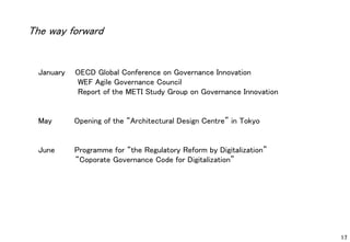 17
January OECD Global Conference on Governance Innovation
WEF Agile Governance Council
Report of the METI Study Group on Governance Innovation
May Opening of the “Architectural Design Centre” in Tokyo
June Programme for “the Regulatory Reform by Digitalization”
“Coporate Governance Code for Digitalization”
The way forward
 