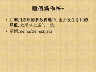 赋值操作符=
• 在调用方法的参数传递中, 也会发生引用的
  赋值, 效果与上述的一致.
• 示例: demo/Demo3.java
 