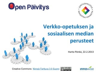 Verkko-opetuksen ja
                           sosiaalisen median
                                     perusteet
                                            Harto Pönkä, 22.2.2013




Creative Commons Nimeä-Tarttuva 3.0 Suomi
 