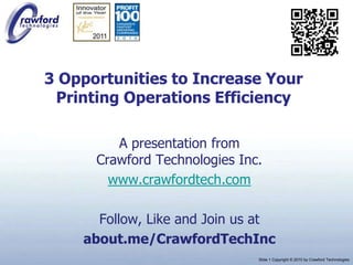 3 Opportunities to Increase Your Printing Operations Efficiency A presentation fromCrawford Technologies Inc. www.crawfordtech.com Follow, Like and Join us at about.me/CrawfordTechInc 