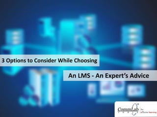 3 Options to Consider While Choosing
An LMS - An Expert’s Advice
 