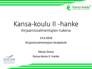 Kansa-koulu II -hanke
Kirjaamisvalmentajien tukena
14.6.2018
Kirjaamisvalmentajien kesäpäivät
Marjo Orava
Kansa-koulu II -hanke
 
