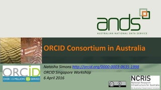 ORCID Consortium in Australia
Natasha Simons http://orcid.org/0000-0003-0635-1998
ORCID Singapore Workshop
6 April 2016
 