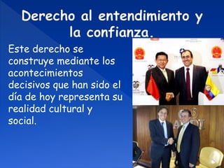 Este derecho se 
construye mediante los 
acontecimientos 
decisivos que han sido el 
día de hoy representa su 
realidad cultural y 
social. 
 