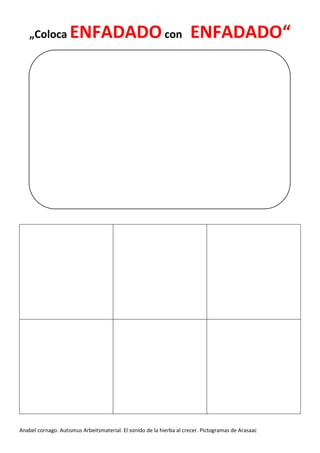 Anabel cornago. Autismus Arbeitsmaterial. El sonido de la hierba al crecer. Pictogramas de Arasaac
„Coloca ENFADADOcon ENFADADO“
 