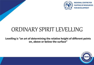 ORDINARY SPIRIT LEVELLING
Levelling is “an art of determining the relative height of different points
on, above or below the surface”
 