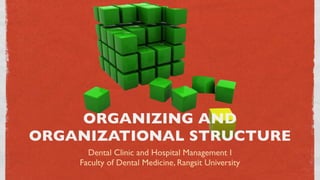 ORGANIZING AND
ORGANIZATIONAL STRUCTURE
      Dental Clinic and Hospital Management I
    Faculty of Dental Medicine, Rangsit University
 