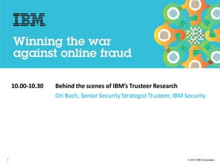 © 2014 IBM Corporation
IBM Security
1
10.00-10.30 Behind the scenes of IBM’s Trusteer Research
Ori Bach, Senior Security Strategist Trusteer, IBM Security
 
