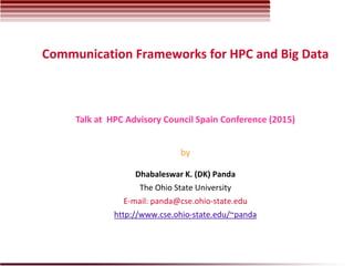 Communication Frameworks for HPC and Big Data
Dhabaleswar K. (DK) Panda
The Ohio State University
E-mail: panda@cse.ohio-state.edu
http://www.cse.ohio-state.edu/~panda
Talk at HPC Advisory Council Spain Conference (2015)
by
 