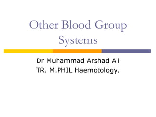 Other Blood Group
Systems
Dr Muhammad Arshad Ali
TR. M.PHIL Haemotology.
 