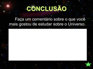 CONCLUSÃO
  Faça um comentário sobre o que você
mais gostou de estudar sobre o Universo.
 