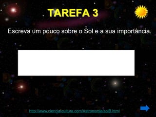 TAREFA 3
Escreva um pouco sobre o Sol e a sua importância.




       http://www.ciencia-cultura.com/Astronomia/solB.html
 