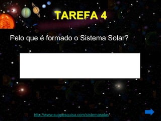 TAREFA 4
Pelo que é formado o Sistema Solar?




       http://www.suapesquisa.com/sistemasolar/
 