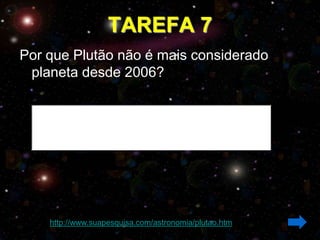 TAREFA 7
Por que Plutão não é mais considerado
 planeta desde 2006?




    http://www.suapesquisa.com/astronomia/plutao.htm
 