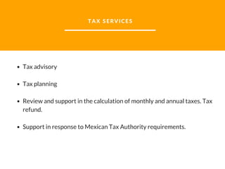 TAX SERVICES
Tax advisory
Tax planning
Review and support in the calculation of monthly and annual taxes. Tax
refund.
Support in response to Mexican Tax Authority requirements.
 