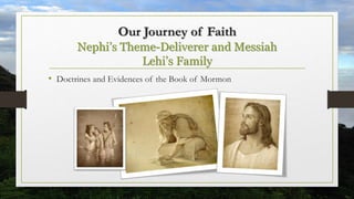 Our Journey of Faith
Nephi’s Theme-Deliverer and Messiah
Lehi’s Family
• Doctrines and Evidences of the Book of Mormon
 