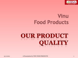 15-11-2011   A Presentation by VINU FOOD PRODUCTS   1
 