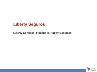 1
Liberty Seguros
Liberty Connect - Flexible IT. Happy Business
 