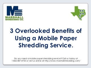 Do you need a mobile paper shredding service? Call us today at
1-866-487-4733 or visit us online at http://www.marshallshredding.com/
3 Overlooked Benefits of
Using a Mobile Paper
Shredding Service.
 