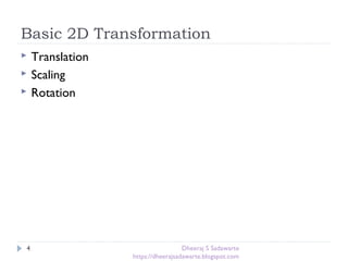 Basic 2D Transformation
4
 Translation
 Scaling
 Rotation
Dheeraj S Sadawarte
https://dheerajsadawarte.blogspot.com
 