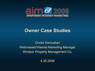Owner Case Studies

         Christi Samuelian
Webmaster/Internet Marketing Manager
 Windsor Property Management Co.

             4.30.2009
 