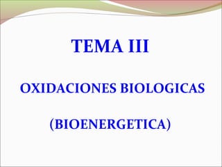 TEMA III
OXIDACIONES BIOLOGICAS
(BIOENERGETICA)
 