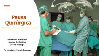 Pausa
Quirúrgica
Universidad de Panamá
Facultad de Medicina
Cátedra de cirugía
Por estudiante: Pamela Rodriguez
 
