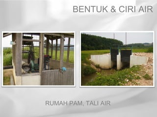 BENTUK & CIRI AIR




RUMAH PAM, TALI AIR
 