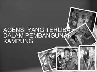 AGENSI YANG TERLIBAT
DALAM PEMBANGUNAN
KAMPUNG
 