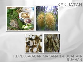 KEKUATAN




KEPELBAGAIAN MAKANAN & BUAHAN-
                        BUAHAN
 