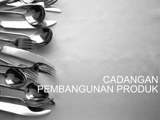 CADANGAN
PEMBANGUNAN PRODUK
 