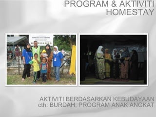 PROGRAM & AKTIVITI
              HOMESTAY




AKTIVITI BERDASARKAN KEBUDAYAAN
cth: BURDAH, PROGRAM ANAK ANGKAT
 