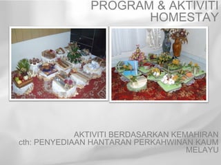PROGRAM & AKTIVITI
                      HOMESTAY




             AKTIVITI BERDASARKAN KEMAHIRAN
cth: PENYEDIAAN HANTARAN PERKAHWINAN KAUM
                                     MELAYU
 