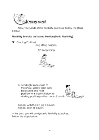 38 
 
Now, you will do static flexibility exercises. Follow the steps
below:
Flexibility Exercise on Seated Position (Stat...