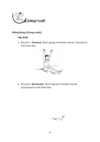 32 
 
 
 
Sitting Relay (Group work)
Hip Walk
 Round 1. Forward. Each group member moves forward to
the finish line.
 Round 2. Backward . Each group member moves
backward to the finish line
 
 
 