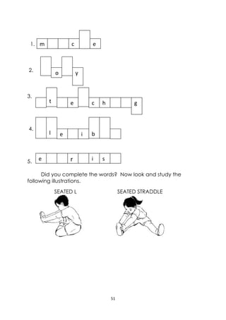 51 
 
1.
2.
3.
4.
5.
Did you complete the words? Now look and study the
following illustrations.
m  c  e
 o  y 
 
t  e  c h  
 
l  e  i 
 
b
g
e  r  i  s
SEATED L
 
SEATED STRADDLE
 