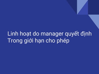 Linh hoạt do manager quyết định
Trong giới hạn cho phép
 