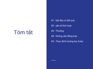 Tóm tắt
#1 - bắt đầu từ kết quả
#2 - yếu tố linh hoạt
#3 - Thưởng
#4 - Không cần đồng loạt
#5 - Theo định hướng bsc & kpi
 