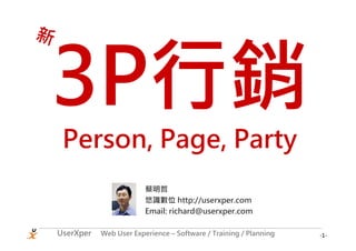 新




     Person, Page, Party
                            蔡明哲
                            悠識數位 http://userxper.com
                            Email: richard@userxper.com

    UserXper   Web User Experience – Software / Training / Planning   -1-
 