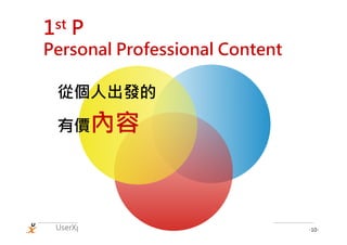 1st   P
Personal Professional Content

 從個人出發的

 有價內容




 UserXper   Web User Experience – Software / Training / Planning   -10-
 