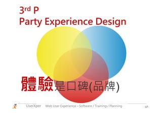 3rd P
Party Experience Design




體驗是口碑(品牌)
 UserXper   Web User Experience – Software / Training / Planning   -17-
 