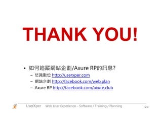 THANK YOU!
• 如何追蹤網站企劃/Axure RP的訊息?
  – 悠識數位 http://userxper.com
  – 網站企劃 http://facebook.com/web.plan
  – Axure RP http://facebook.com/axure.club



UserXper   Web User Experience – Software / Training / Planning   -21-
 