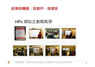 故事的轉變：找客戶，找朋友


 HPx 網站企劃輕鬆聚




 UserXper   Web User Experience – Software / Training / Planning   -8-
 