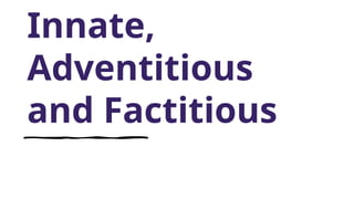 Innate,
Adventitious
and Factitious
 