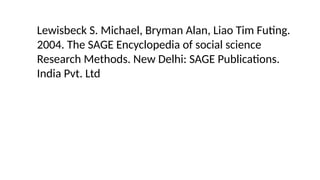 Lewisbeck S. Michael, Bryman Alan, Liao Tim Futing.
2004. The SAGE Encyclopedia of social science
Research Methods. New Delhi: SAGE Publications.
India Pvt. Ltd
 
