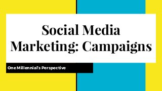 Social Media
Marketing: Campaigns
One Millennial’s Perspective
 
