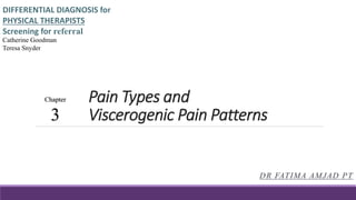 Pain Types and
Viscerogenic Pain Patterns
DR FATIMA AMJAD PT
Catherine Goodman
Teresa Snyder
Chapter
3
 