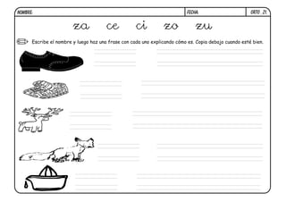 ORTO_Z1.
FECHA:
NOMBRE:
Escribe el nombre y luego haz una frase con cada uno explicando cómo es. Copia debajo cuando esté bien.
za ce ci zo zu
 