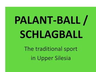 PALANT-BALL /
SCHLAGBALL
The traditional sport
in Upper Silesia
 